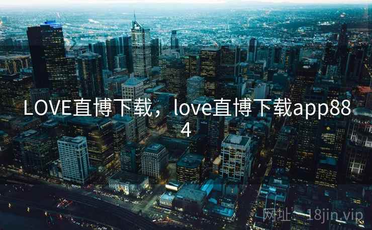 LOVE直博下载,love直博下载app884 LOVE直博下载,love直博下载app884