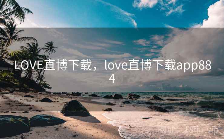 LOVE直博下载,love直博下载app884 LOVE直博下载,love直博下载app884
