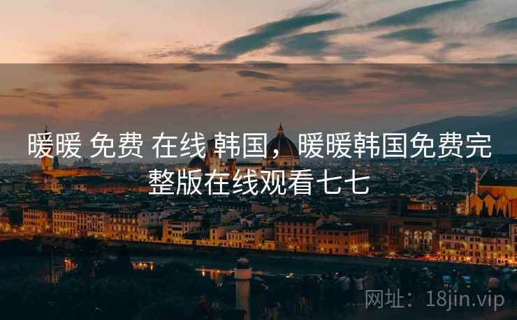 暖暖 免费 在线 韩国,暖暖韩国免费完整版在线观看七七 暖暖 免费 在线 韩国,暖暖韩国免费完整版在线观看七七
