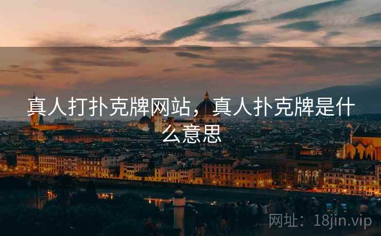 真人打扑克牌网站,真人扑克牌是什么意思 真人打扑克牌网站,真人扑克牌是什么意思