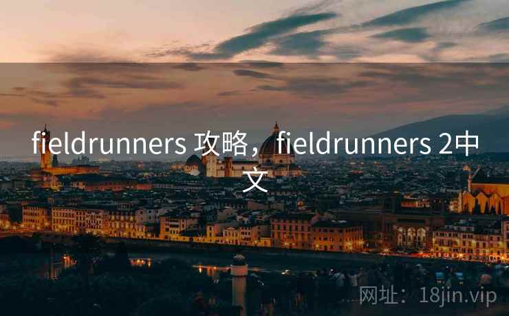 fieldrunners 攻略,fieldrunners 2中文 fieldrunners 攻略,fieldrunners 2中文