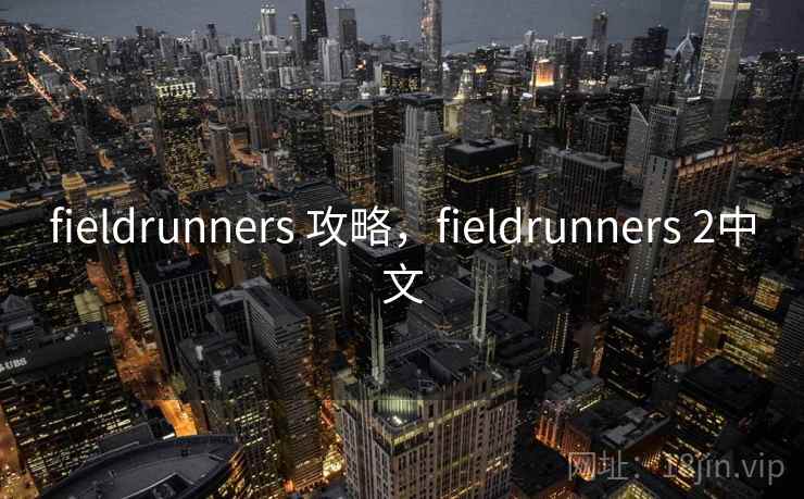 fieldrunners 攻略,fieldrunners 2中文 fieldrunners 攻略,fieldrunners 2中文