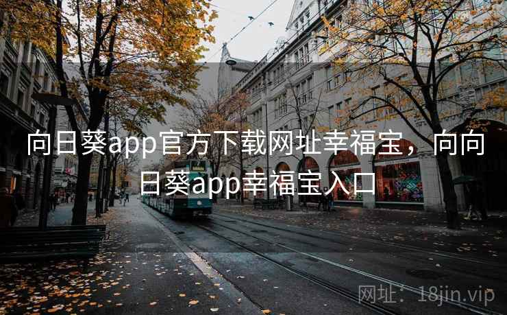 向日葵app官方下载网址幸福宝，向向日葵app幸福宝入口
