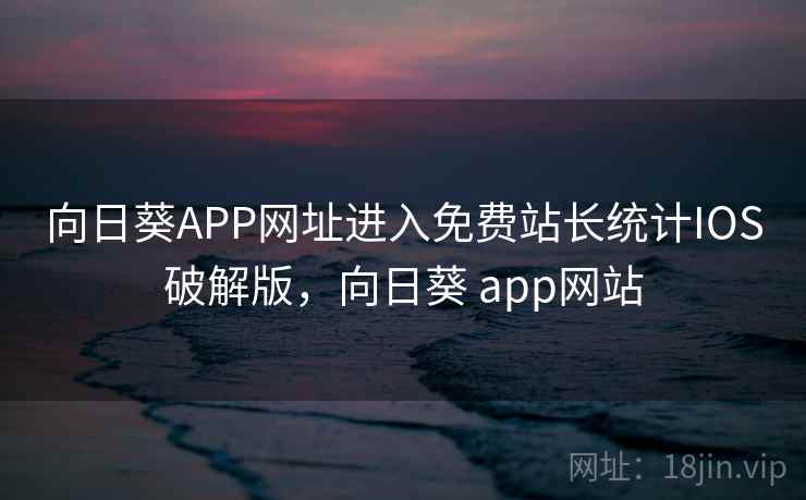 向日葵APP网址进入免费站长统计IOS破解版，向日葵 app网站