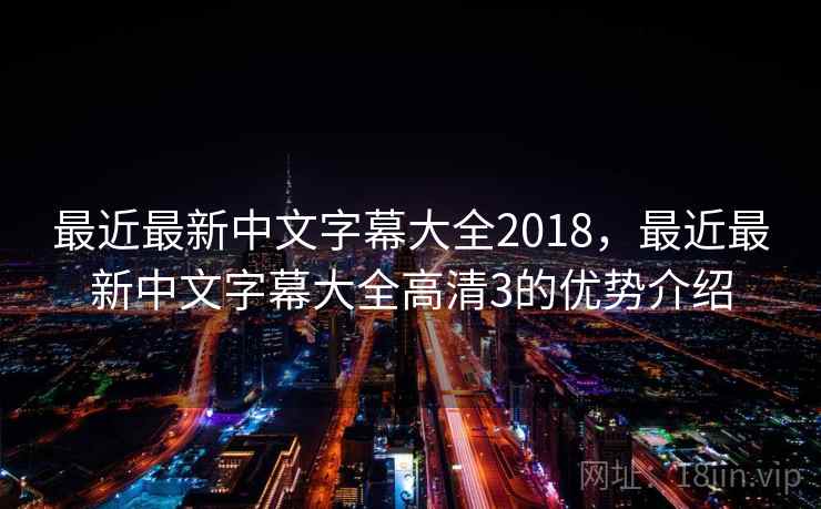 最近最新中文字幕大全2018，最近最新中文字幕大全高清3的优势介绍