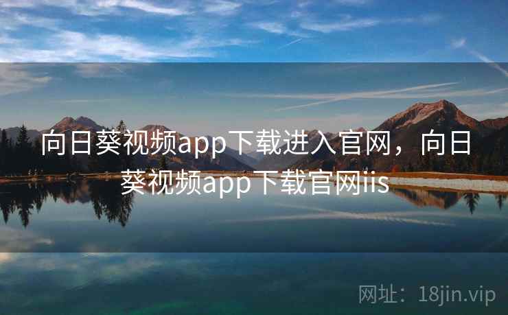 向日葵视频app下载进入官网,向日葵视频app下载官网iis 向日葵视频app下载进入官网,向日葵视频app下载官网iis