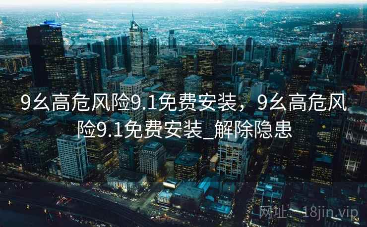 9幺高危风险9.1免费安装,9幺高危风险9.1免费安装_解除隐患 9幺高危风险9.1免费安装,9幺高危风险9.1免费安装_解除隐患