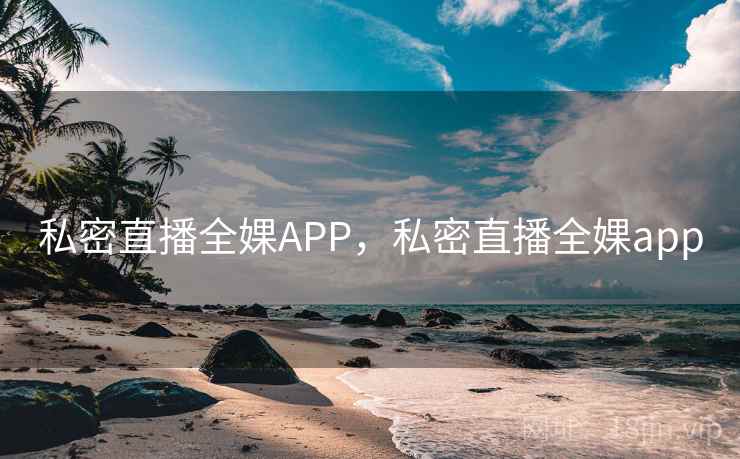 私密直播全婐APP,私密直播全婐app 私密直播全婐APP,私密直播全婐app