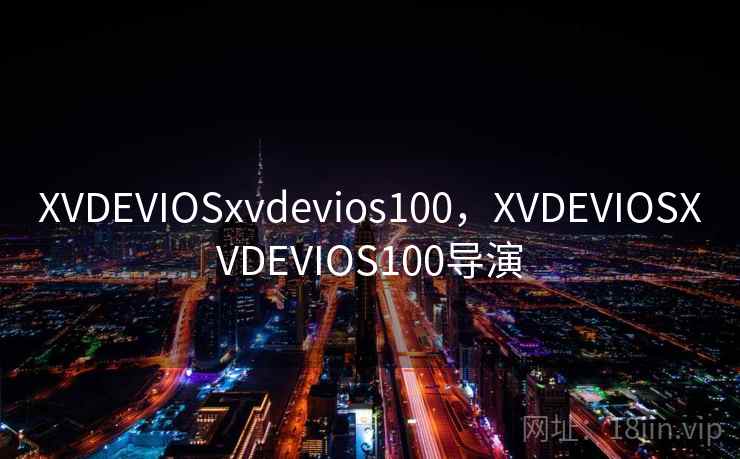 XVDEVIOSxvdevios100，XVDEVIOSXVDEVIOS100导演