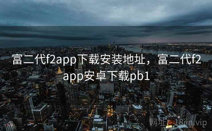 富二代f2app下载安装地址，富二代f2app安卓下载pb1