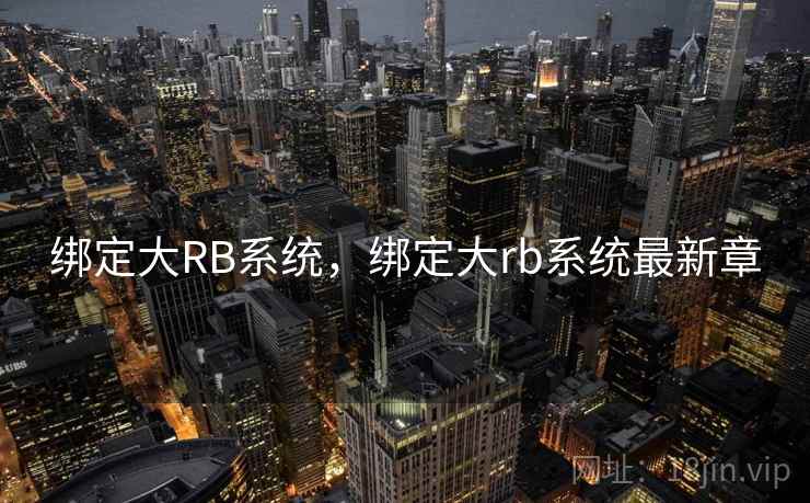 绑定大RB系统，绑定大rb系统最新章