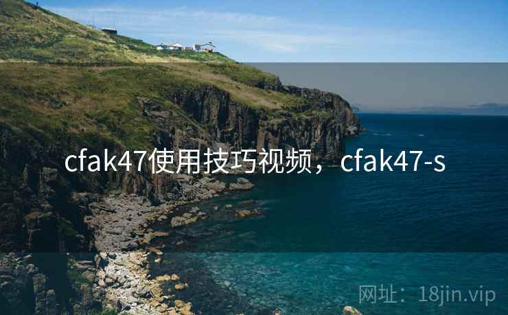 cfak47使用技巧视频，cfak47-s