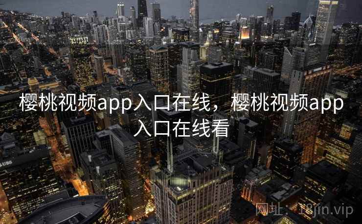 樱桃视频app入口在线，樱桃视频app入口在线看