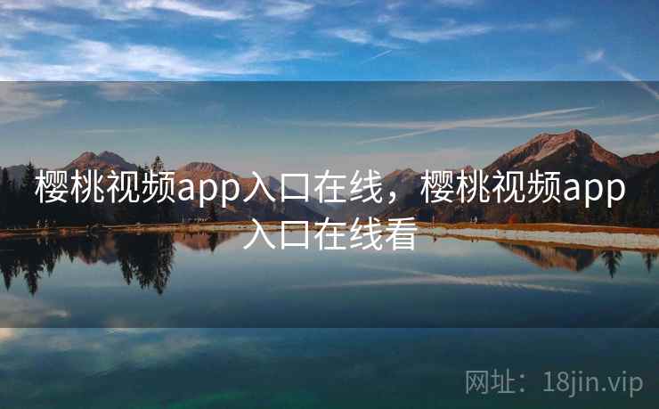 樱桃视频app入口在线，樱桃视频app入口在线看
