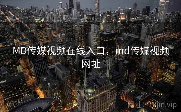 MD传媒视频在线入口,md传媒视频网址 MD传媒视频在线入口,md传媒视频网址