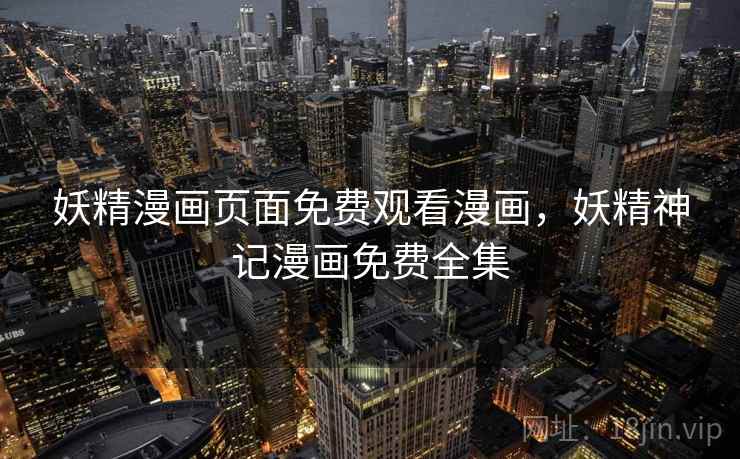 妖精漫画页面免费观看漫画,妖精神记漫画免费全集 妖精漫画页面免费观看漫画,妖精神记漫画免费全集