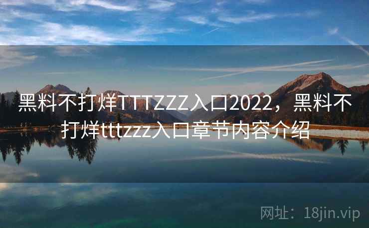 黑料不打烊TTTZZZ入口2022,黑料不打烊tttzzz入口章节内容介绍 黑料不打烊TTTZZZ入口2022,黑料不打烊tttzzz入口章节内容介绍