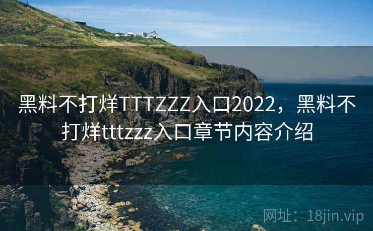 黑料不打烊TTTZZZ入口2022,黑料不打烊tttzzz入口章节内容介绍 黑料不打烊TTTZZZ入口2022,黑料不打烊tttzzz入口章节内容介绍