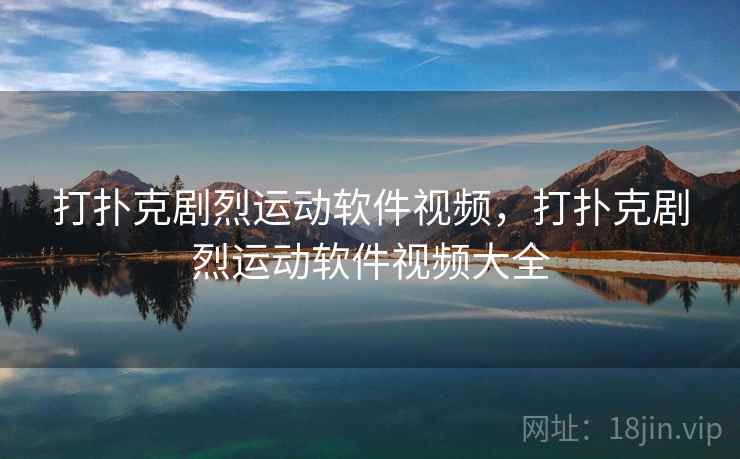 打扑克剧烈运动软件视频，打扑克剧烈运动软件视频大全