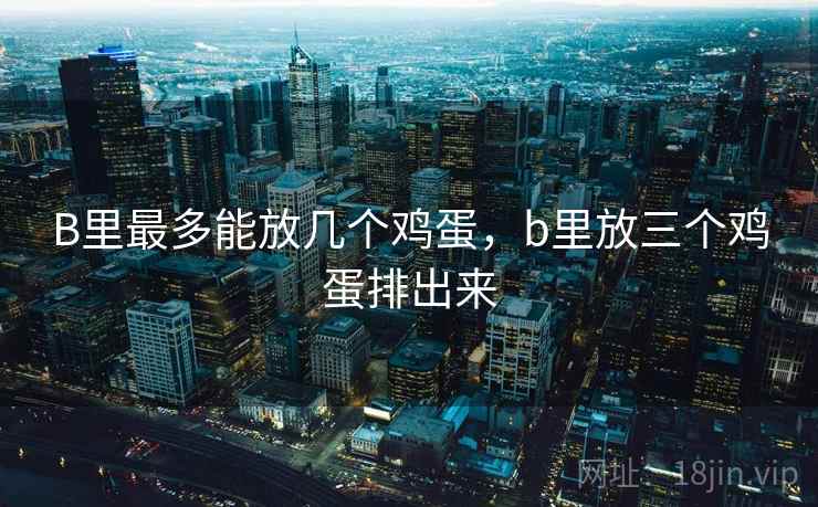 B里最多能放几个鸡蛋，b里放三个鸡蛋排出来