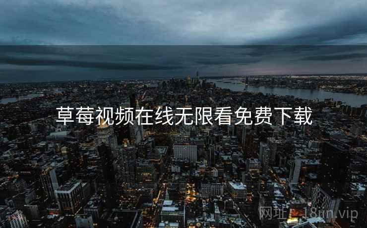 草莓视频在线无限看免费下载 草莓视频在线无限看免费下载