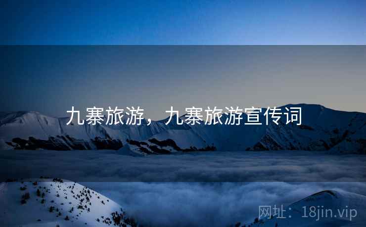 九寨旅游,九寨旅游宣传词 九寨旅游,九寨旅游宣传词