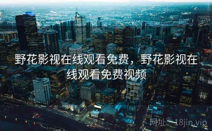 野花影视在线观看免费，野花影视在线观看免费视频