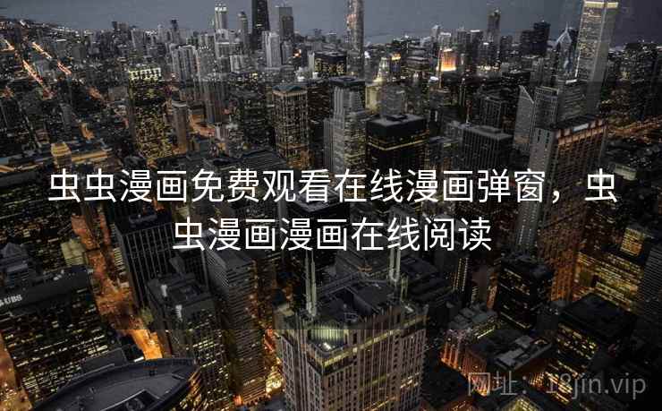 虫虫漫画免费观看在线漫画弹窗,虫虫漫画漫画在线阅读 虫虫漫画免费观看在线漫画弹窗,虫虫漫画漫画在线阅读