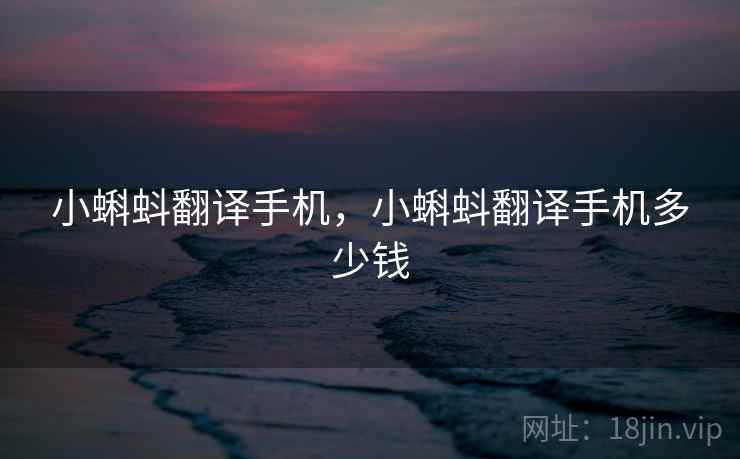 小蝌蚪翻译手机,小蝌蚪翻译手机多少钱 小蝌蚪翻译手机,小蝌蚪翻译手机多少钱