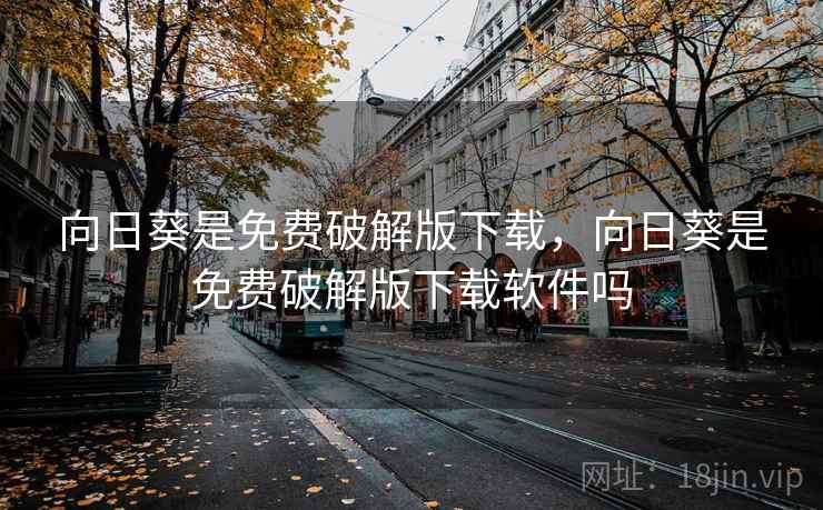 向日葵是免费破解版下载，向日葵是免费破解版下载软件吗