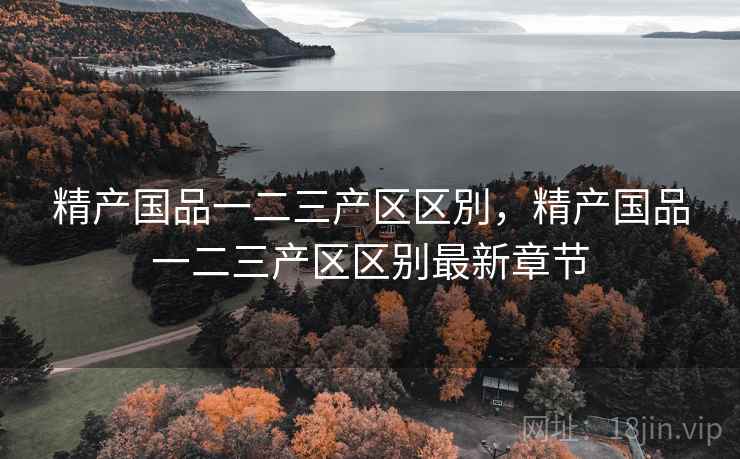 精产国品一二三产区区別，精产国品一二三产区区别最新章节