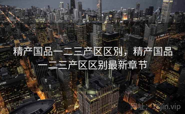 精产国品一二三产区区別，精产国品一二三产区区别最新章节