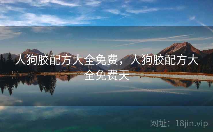 人狗胶配方大全免费,人狗胶配方大全免费天 人狗胶配方大全免费,人狗胶配方大全免费天