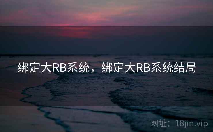 绑定大RB系统,绑定大RB系统结局 绑定大RB系统,绑定大RB系统结局
