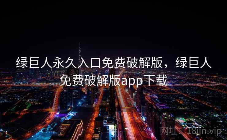 绿巨人永久入口免费破解版，绿巨人免费破解版app下载