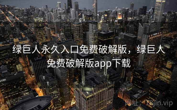 绿巨人永久入口免费破解版，绿巨人免费破解版app下载