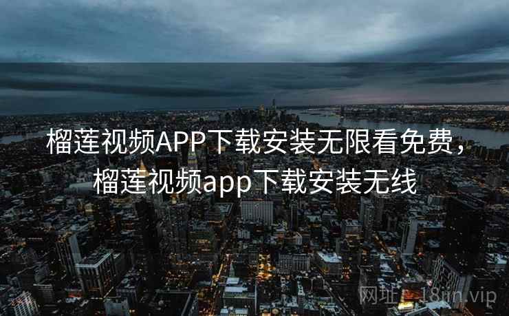 榴莲视频APP下载安装无限看免费，榴莲视频app下载安装无线