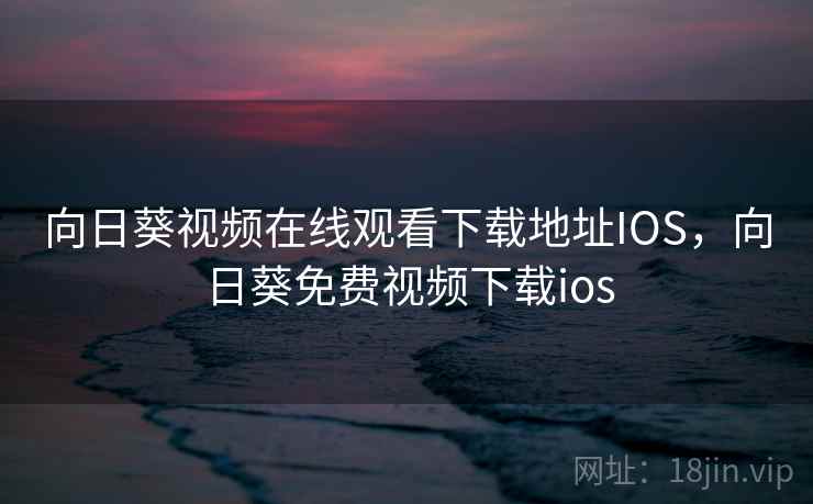 向日葵视频在线观看下载地址IOS，向日葵免费视频下载ios