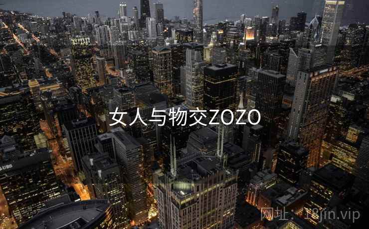 女人与物交ZOZO 女人与物交ZOZO