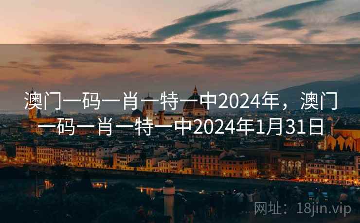 澳门一码一肖一特一中2024年，澳门一码一肖一特一中2024年1月31日