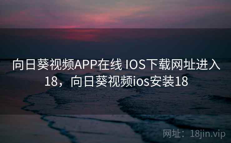 向日葵视频APP在线 IOS下载网址进入18，向日葵视频ios安装18