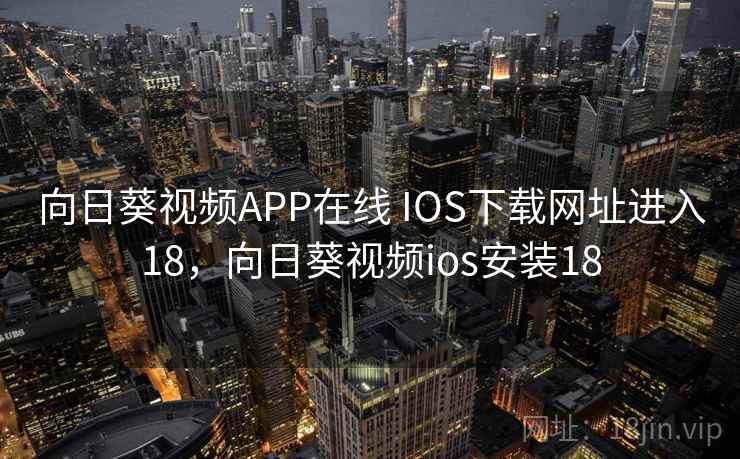 向日葵视频APP在线 IOS下载网址进入18,向日葵视频ios安装18 向日葵视频APP在线 IOS下载网址进入18,向日葵视频ios安装18