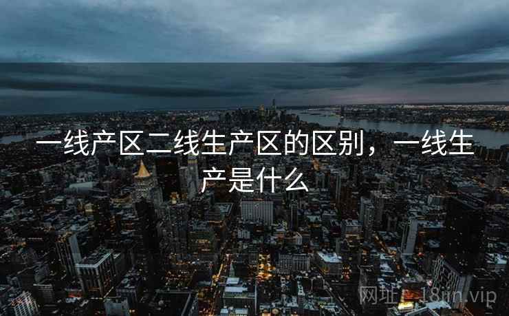 一线产区二线生产区的区别，一线生产是什么