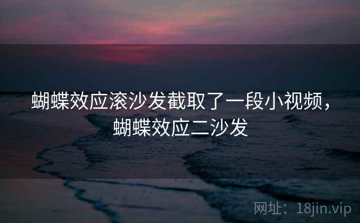 蝴蝶效应滚沙发截取了一段小视频，蝴蝶效应二沙发