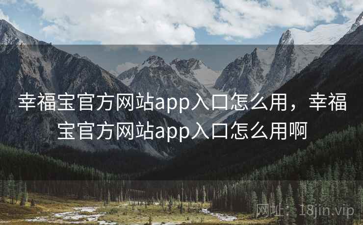 幸福宝官方网站app入口怎么用,幸福宝官方网站app入口怎么用啊 幸福宝官方网站app入口怎么用,幸福宝官方网站app入口怎么用啊