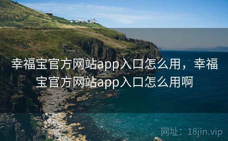 幸福宝官方网站app入口怎么用,幸福宝官方网站app入口怎么用啊 幸福宝官方网站app入口怎么用,幸福宝官方网站app入口怎么用啊