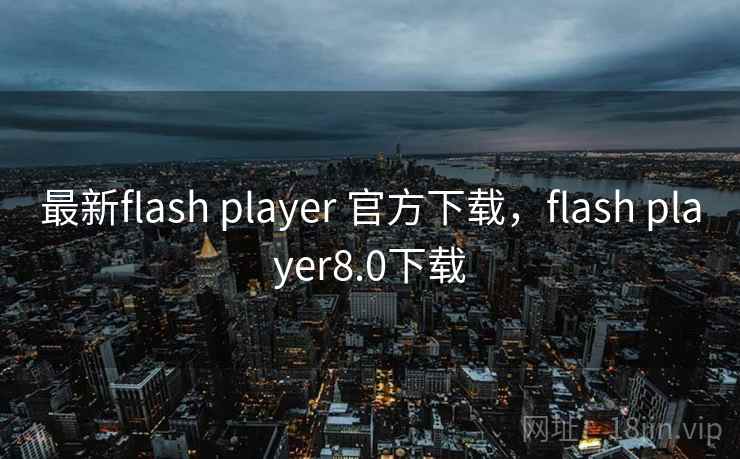 最新flash player 官方下载，flash player8.0下载
