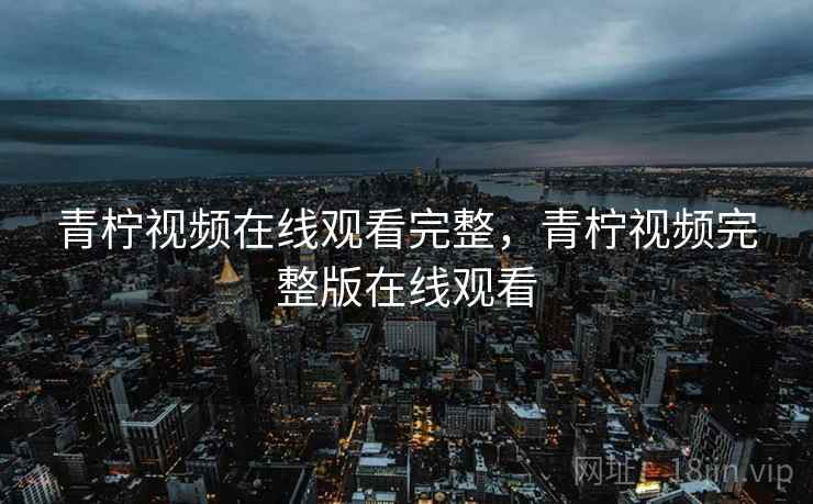 青柠视频在线观看完整，青柠视频完整版在线观看