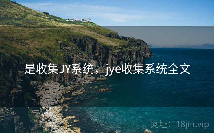 是收集JY系统,jye收集系统全文 是收集JY系统,jye收集系统全文