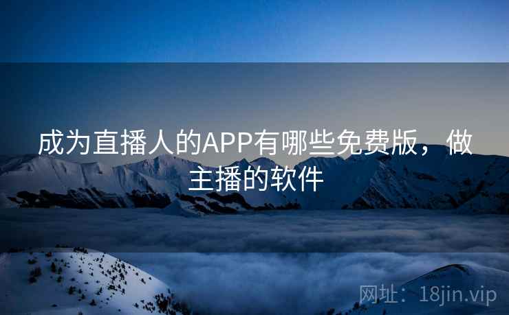 成为直播人的APP有哪些免费版，做主播的软件